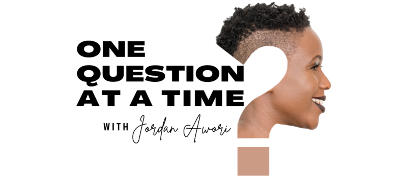 ONE QUESTION AT A TIME PODCAST WITH JORDAN AWORI